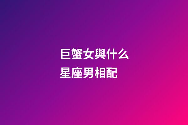 巨蟹女與什么星座男相配-第1張-星座運勢-玄機派