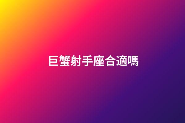 巨蟹射手座合適嗎-第1張-星座運勢-玄機派
