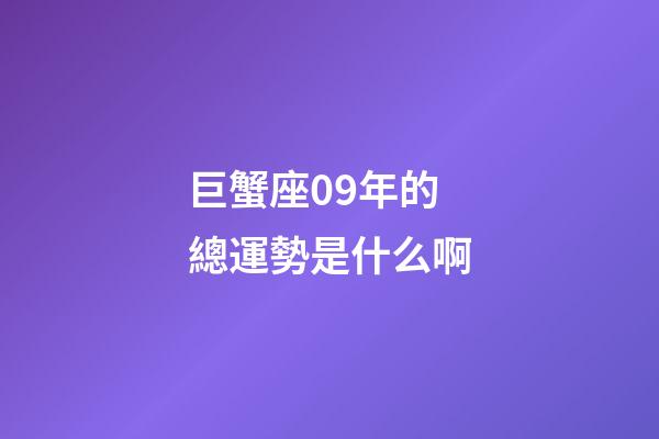 巨蟹座09年的總運勢是什么啊-第1張-星座運勢-玄機派