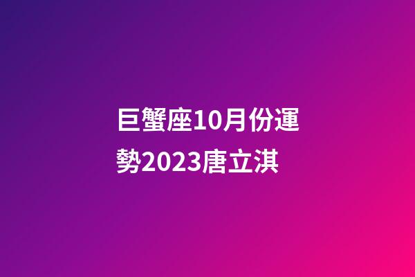 巨蟹座10月份運勢2023唐立淇-第1張-星座運勢-玄機派