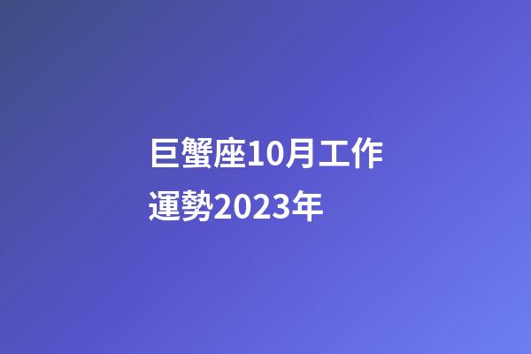 巨蟹座10月工作運勢2023年-第1張-星座運勢-玄機派