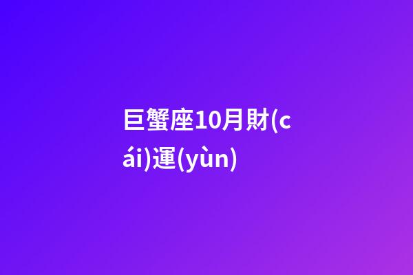 巨蟹座10月財(cái)運(yùn)-第1張-星座運(yùn)勢-玄機(jī)派