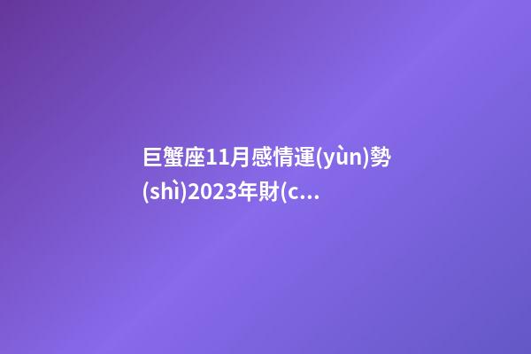 巨蟹座11月感情運(yùn)勢(shì)2023年財(cái)運(yùn)-第1張-星座運(yùn)勢(shì)-玄機(jī)派