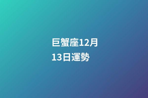 巨蟹座12月13日運勢-第1張-星座運勢-玄機派