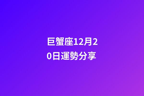 巨蟹座12月20日運勢分享-第1張-星座運勢-玄機派