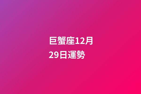 巨蟹座12月29日運勢-第1張-星座運勢-玄機派