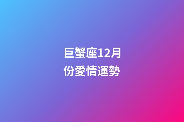 巨蟹座12月份愛情運勢-第1張-星座運勢-玄機派