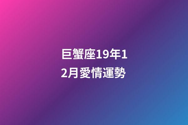 巨蟹座19年12月愛情運勢-第1張-星座運勢-玄機派
