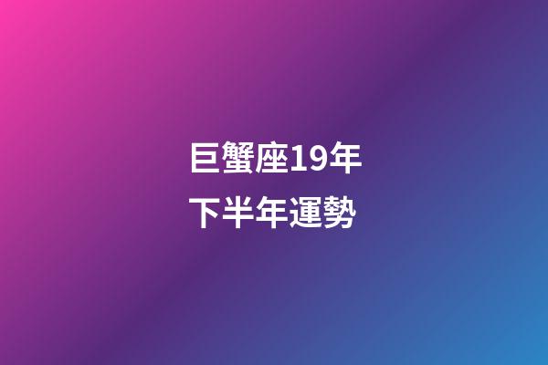 巨蟹座19年下半年運勢-第1張-星座運勢-玄機派
