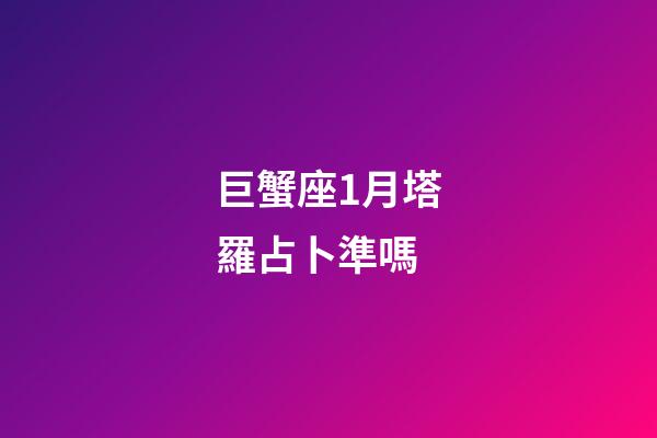 巨蟹座1月塔羅占卜準嗎-第1張-星座運勢-玄機派