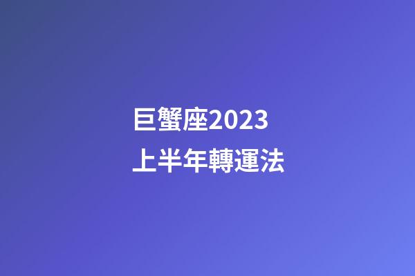 巨蟹座2023上半年轉運法-第1張-星座運勢-玄機派