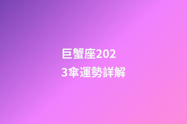 巨蟹座2023傘運勢詳解-第1張-星座運勢-玄機派