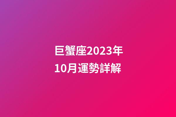 巨蟹座2023年10月運勢詳解-第1張-星座運勢-玄機派