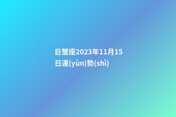 巨蟹座2023年11月15日運(yùn)勢(shì)-第1張-星座運(yùn)勢(shì)-玄機(jī)派