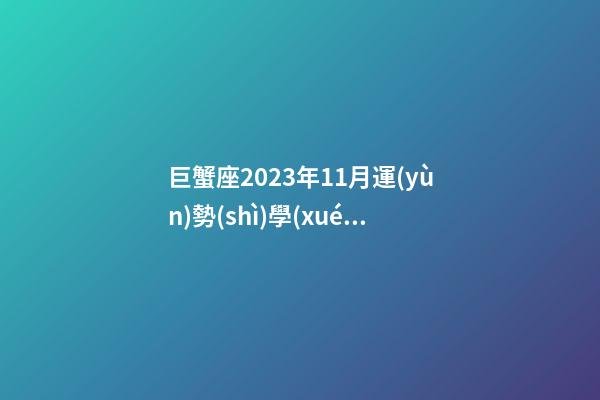 巨蟹座2023年11月運(yùn)勢(shì)學(xué)業(yè)-第1張-星座運(yùn)勢(shì)-玄機(jī)派