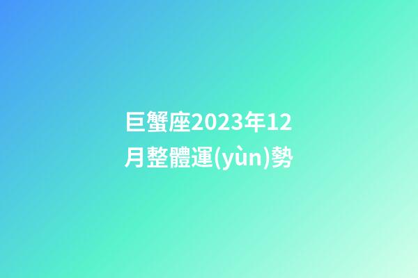 巨蟹座2023年12月整體運(yùn)勢-第1張-星座運(yùn)勢-玄機(jī)派