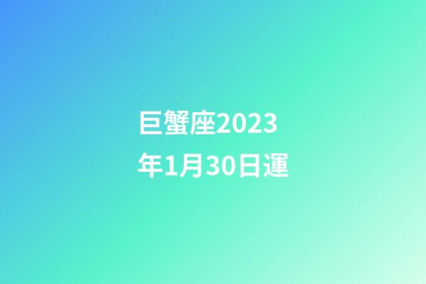 巨蟹座2023年1月30日運-第1張-星座運勢-玄機派