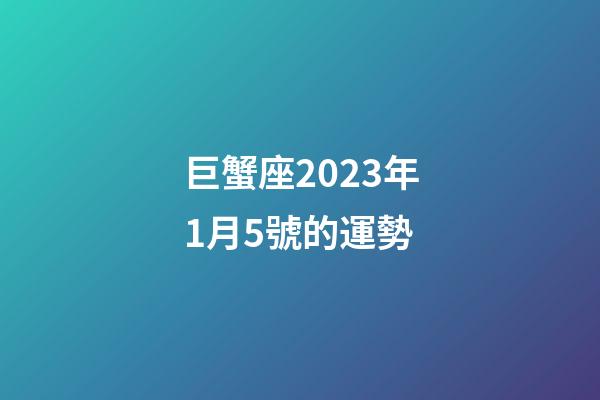 巨蟹座2023年1月5號的運勢-第1張-星座運勢-玄機派