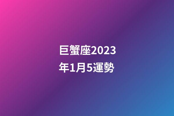 巨蟹座2023年1月5運勢-第1張-星座運勢-玄機派