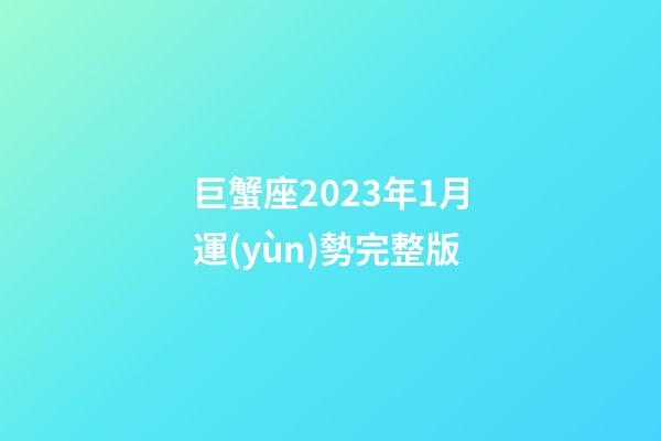 巨蟹座2023年1月運(yùn)勢完整版-第1張-星座運(yùn)勢-玄機(jī)派