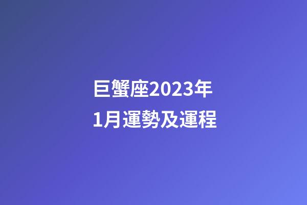 巨蟹座2023年1月運勢及運程