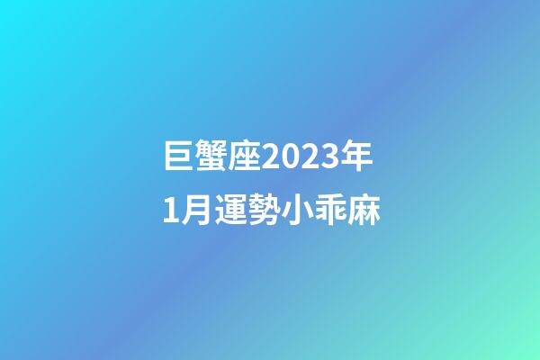 巨蟹座2023年1月運勢小乖麻-第1張-星座運勢-玄機派