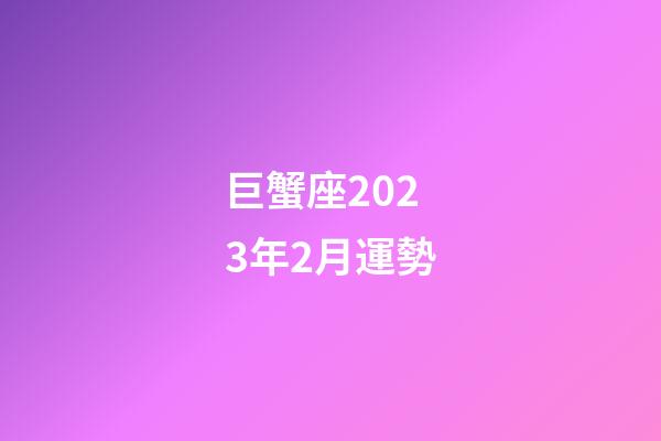巨蟹座2023年2月運勢-第1張-星座運勢-玄機派