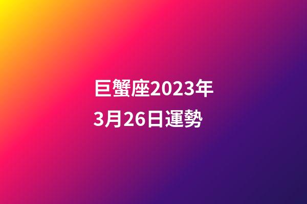 巨蟹座2023年3月26日運勢-第1張-星座運勢-玄機派