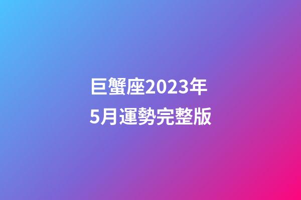 巨蟹座2023年5月運勢完整版-第1張-星座運勢-玄機派