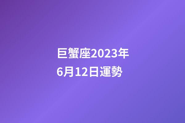 巨蟹座2023年6月12日運勢-第1張-星座運勢-玄機派