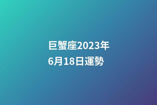 巨蟹座2023年6月18日運勢-第1張-星座運勢-玄機(jī)派