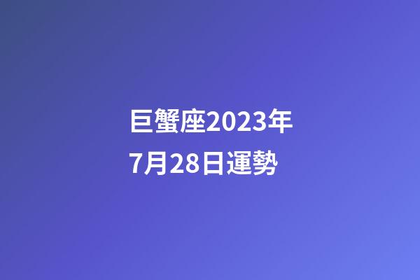 巨蟹座2023年7月28日運勢-第1張-星座運勢-玄機派