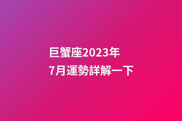 巨蟹座2023年7月運勢詳解一下