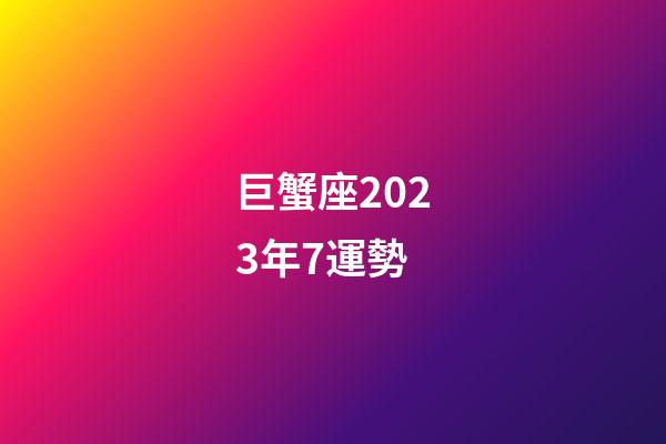 巨蟹座2023年7運勢-第1張-星座運勢-玄機派