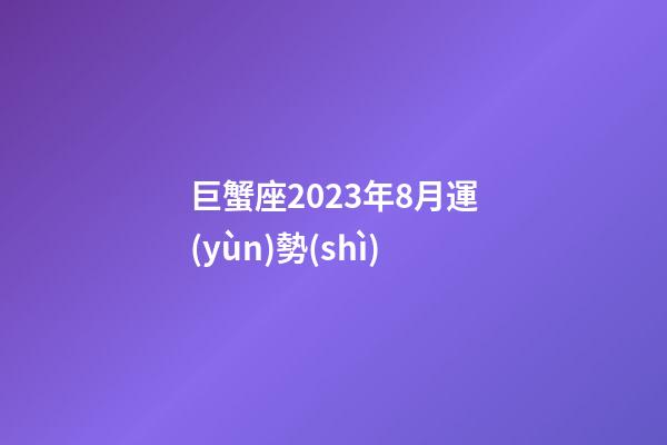 巨蟹座2023年8月運(yùn)勢(shì)-第1張-星座運(yùn)勢(shì)-玄機(jī)派