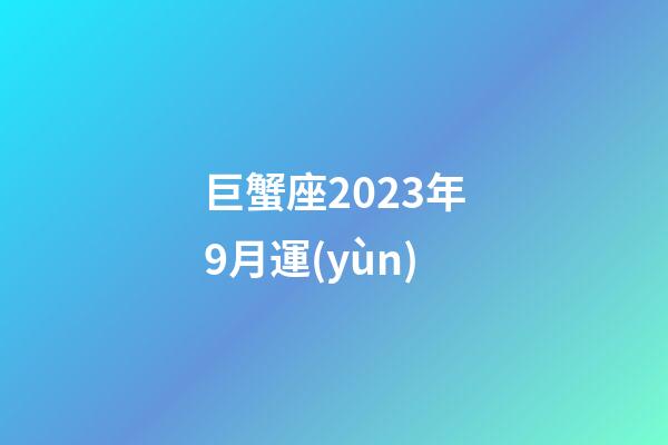 巨蟹座2023年9月運(yùn)-第1張-星座運(yùn)勢(shì)-玄機(jī)派