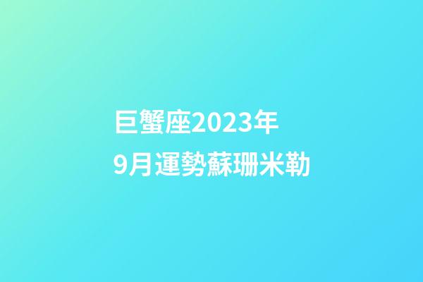 巨蟹座2023年9月運勢蘇珊米勒