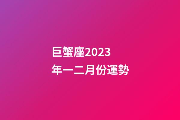 巨蟹座2023年一二月份運勢-第1張-星座運勢-玄機派