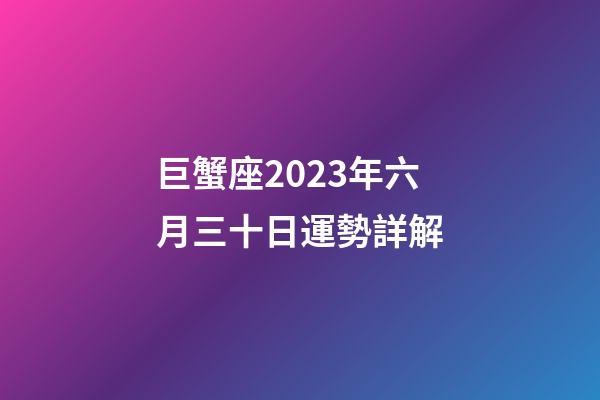 巨蟹座2023年六月三十日運勢詳解-第1張-星座運勢-玄機派