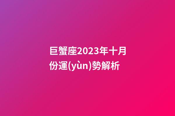 巨蟹座2023年十月份運(yùn)勢解析-第1張-星座運(yùn)勢-玄機(jī)派
