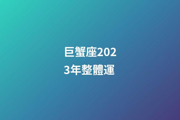 巨蟹座2023年整體運-第1張-星座運勢-玄機派