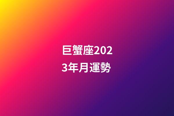 巨蟹座2023年月運勢-第1張-星座運勢-玄機派