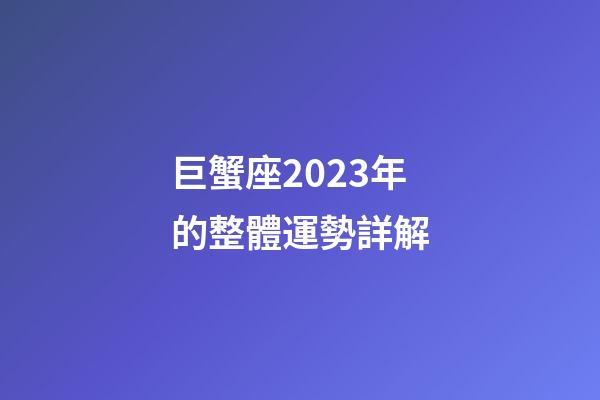 巨蟹座2023年的整體運勢詳解-第1張-星座運勢-玄機派