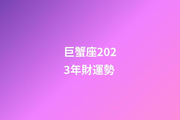 巨蟹座2023年財運勢-第1張-星座運勢-玄機派