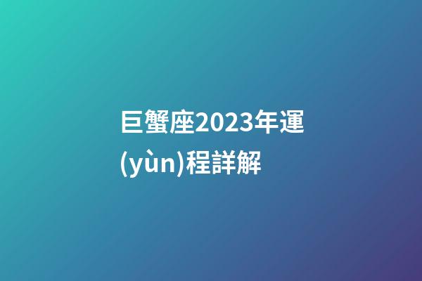 巨蟹座2023年運(yùn)程詳解-第1張-星座運(yùn)勢(shì)-玄機(jī)派