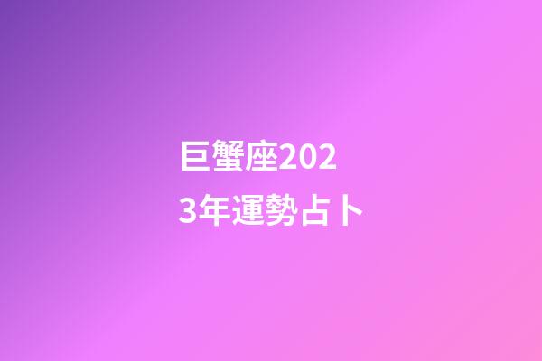 巨蟹座2023年運勢占卜-第1張-星座運勢-玄機派