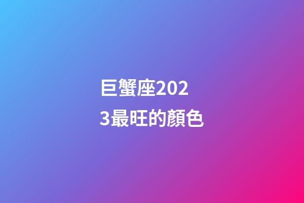 巨蟹座2023最旺的顏色-第1張-星座運勢-玄機派