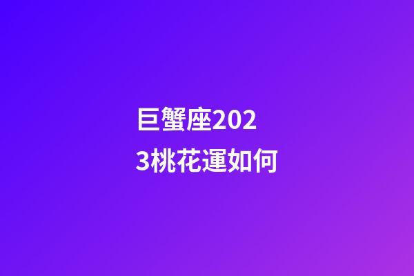 巨蟹座2023桃花運如何-第1張-星座運勢-玄機派