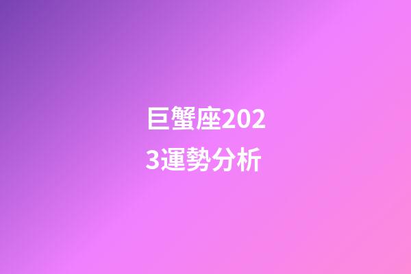 巨蟹座2023運勢分析-第1張-星座運勢-玄機派