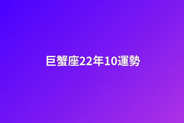 巨蟹座22年10運勢-第1張-星座運勢-玄機派